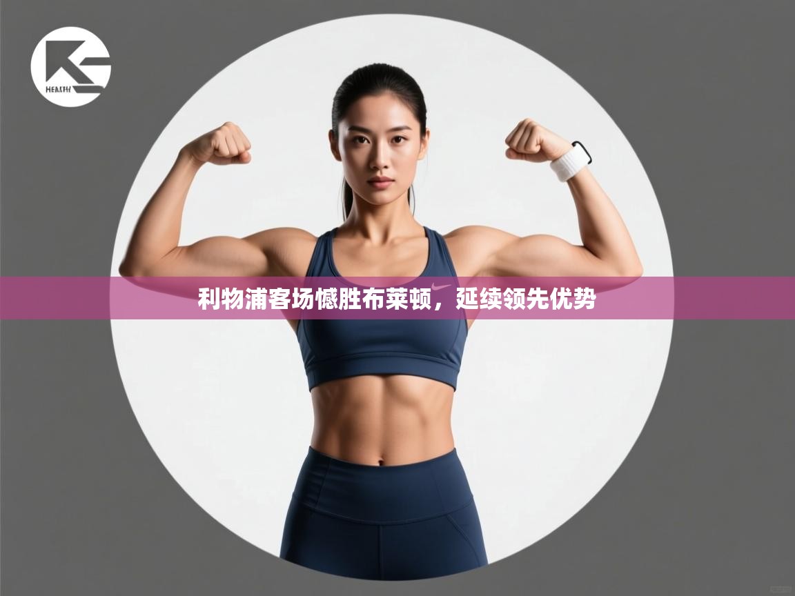 开云·体育app中国官方网站-利物浦客场憾胜布莱顿，延续领先优势  第1张