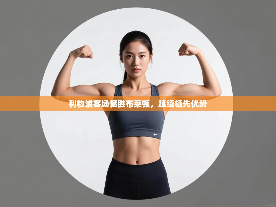 开云·体育app中国官方网站-利物浦客场憾胜布莱顿，延续领先优势  第3张