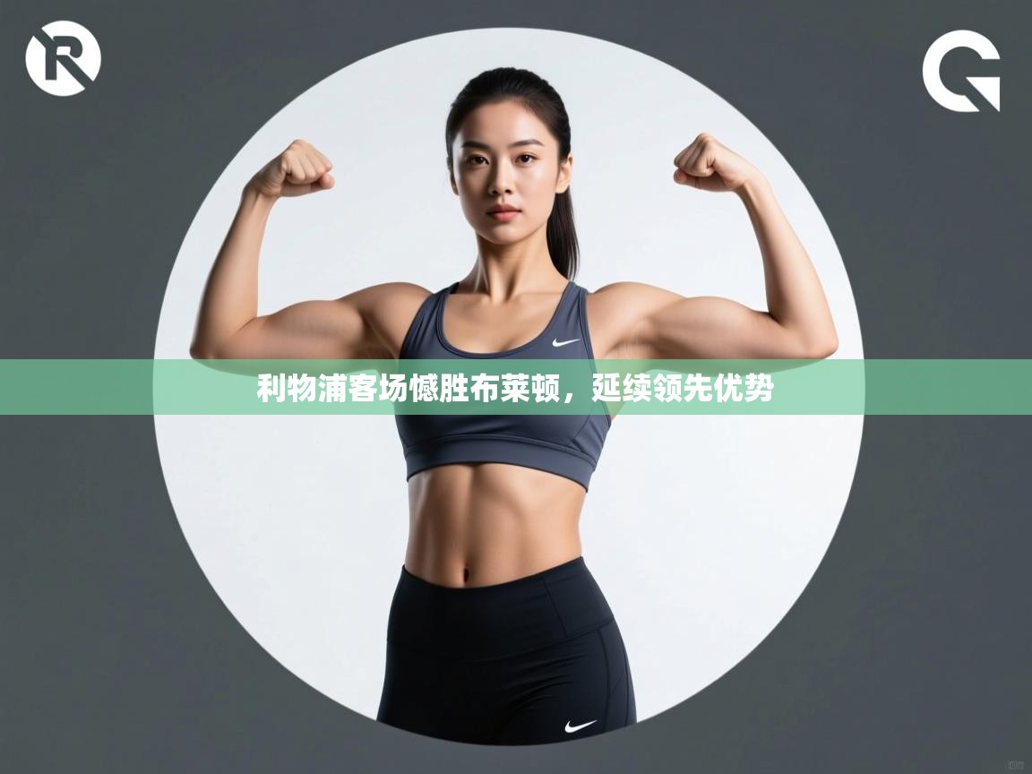 开云·体育app中国官方网站-利物浦客场憾胜布莱顿，延续领先优势  第4张