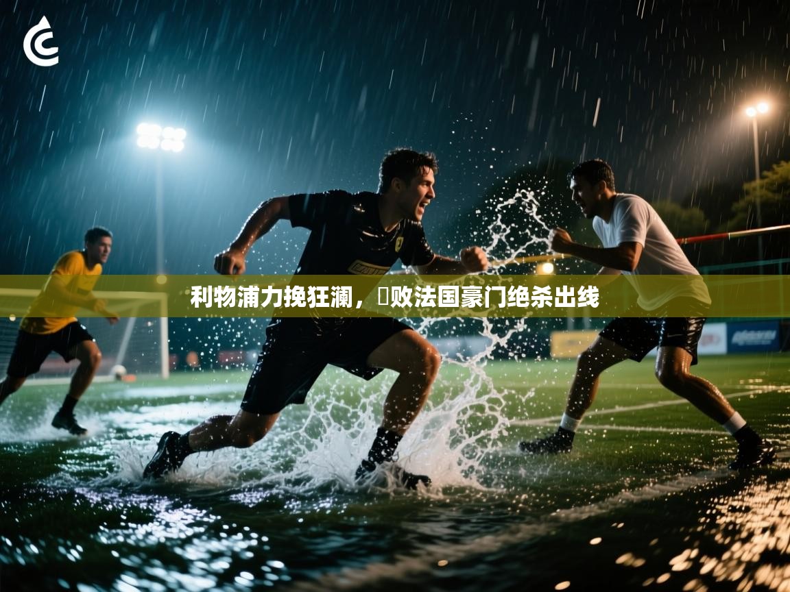 开云体育在线下载-利物浦力挽狂澜,擊败法国豪门绝杀出线 第1张
