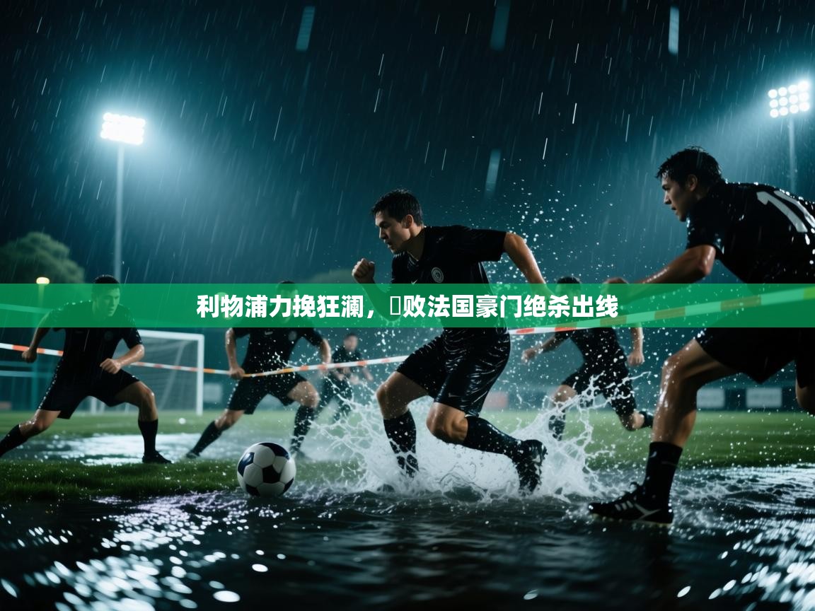开云体育在线下载-利物浦力挽狂澜,擊败法国豪门绝杀出线 第2张