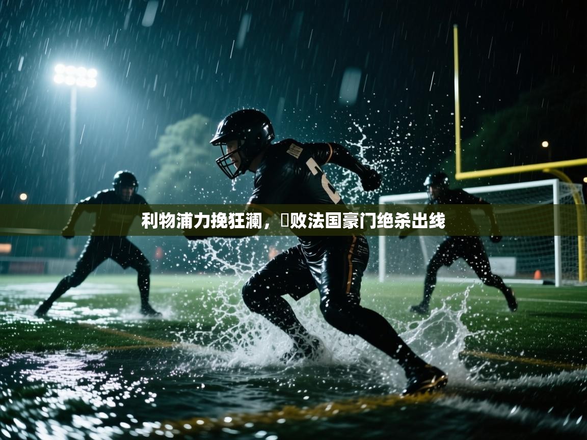 开云体育在线下载-利物浦力挽狂澜,擊败法国豪门绝杀出线 第3张