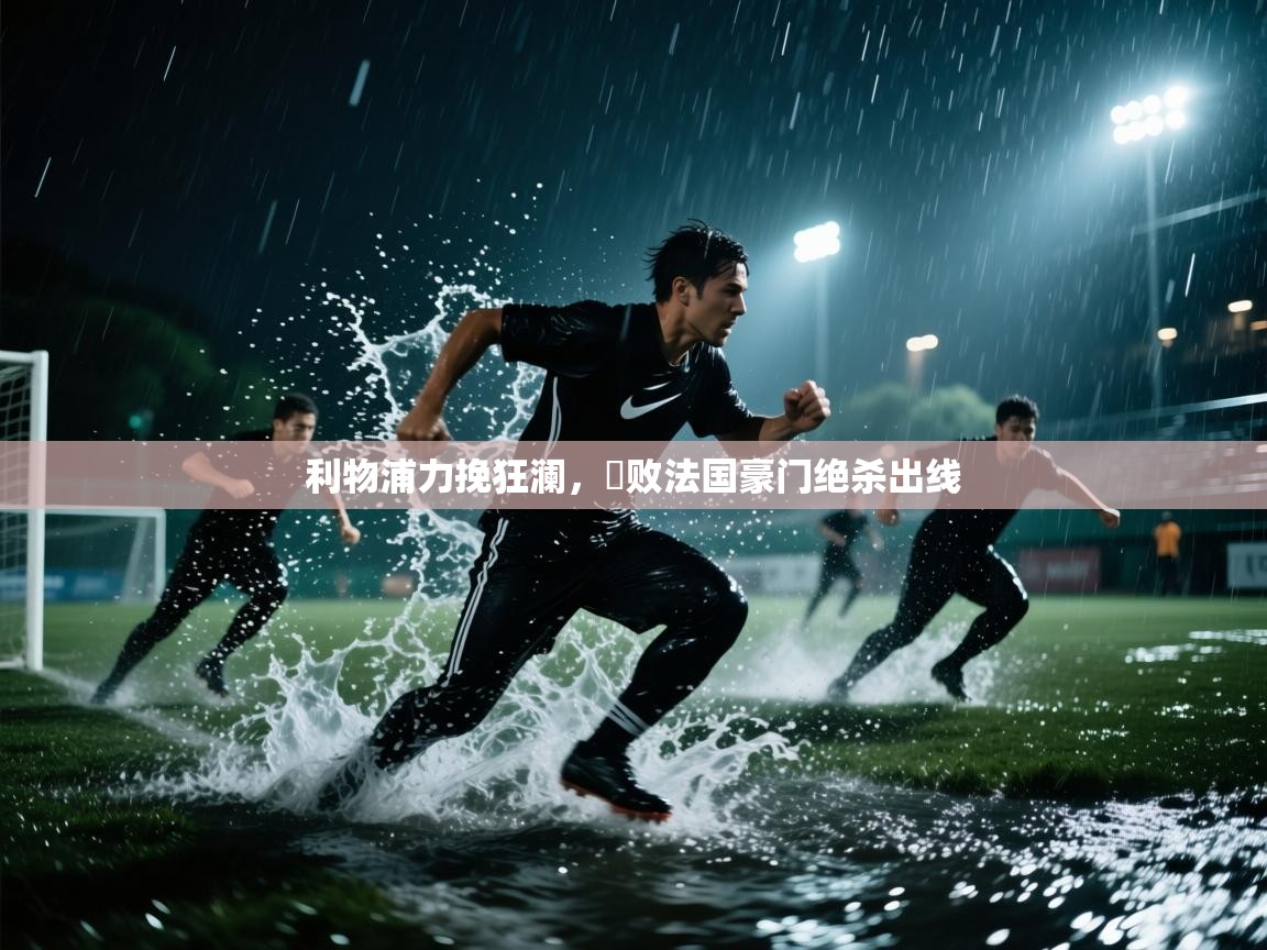 开云体育在线下载-利物浦力挽狂澜,擊败法国豪门绝杀出线 第4张