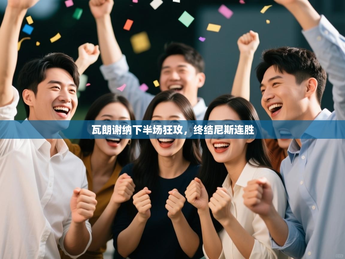 开云体育app评价-瓦朗谢纳下半场狂攻,终结尼斯连胜 第1张