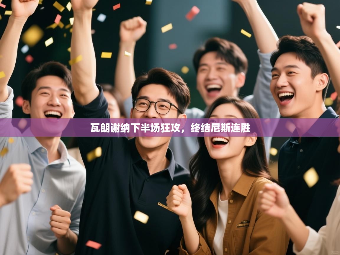 开云体育app评价-瓦朗谢纳下半场狂攻,终结尼斯连胜 第4张