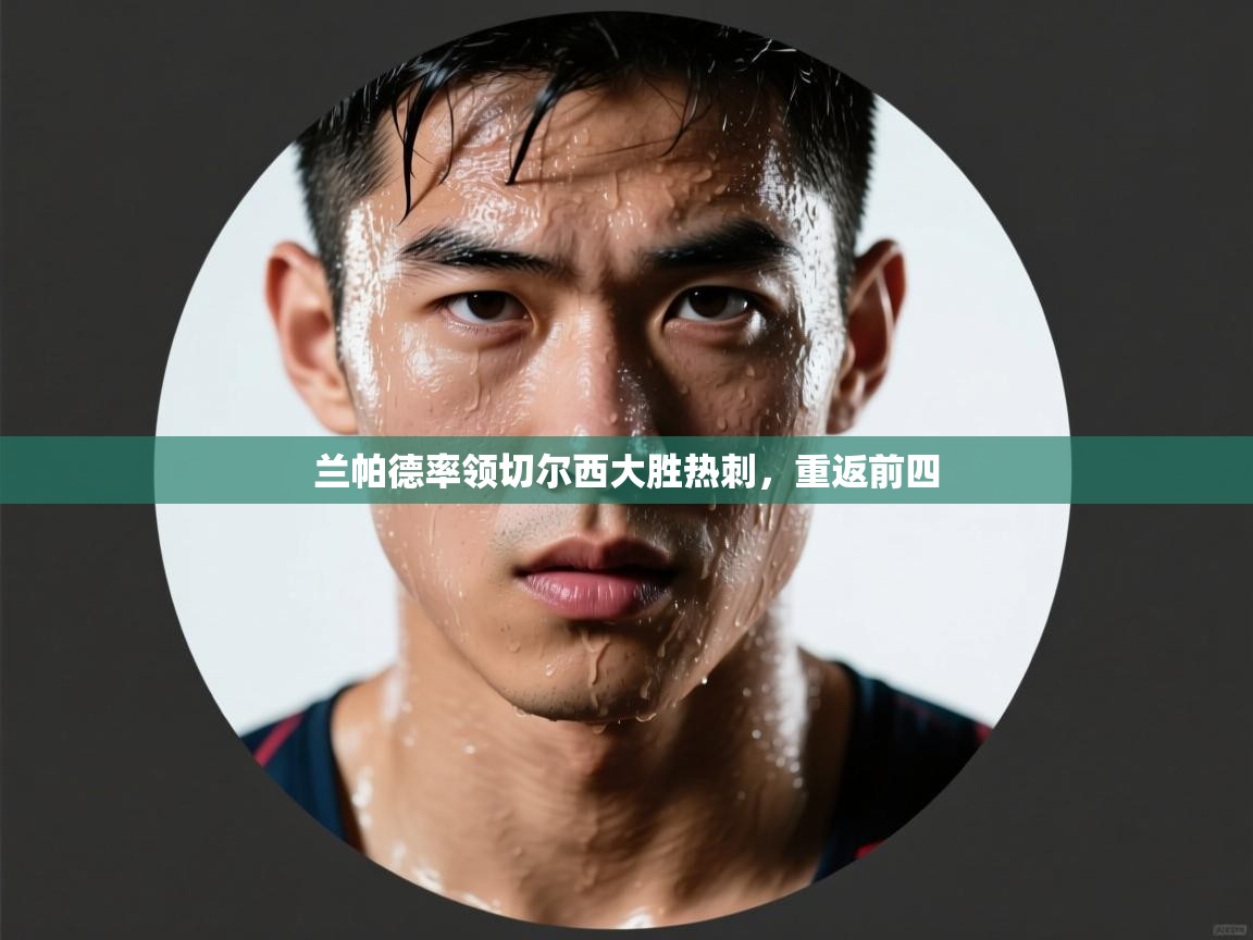 开云体育app官网入口网页版-兰帕德率领切尔西大胜热刺，重返前四  第1张