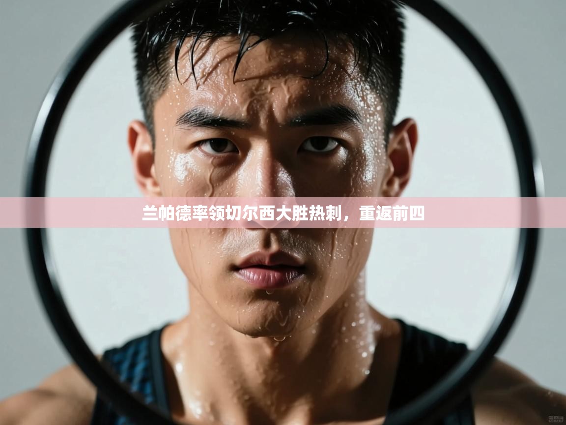 开云体育app官网入口网页版-兰帕德率领切尔西大胜热刺，重返前四  第2张