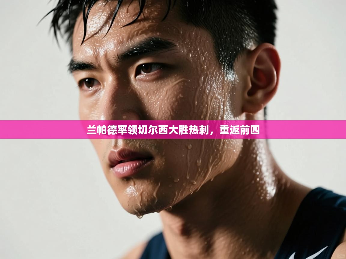 开云体育app官网入口网页版-兰帕德率领切尔西大胜热刺，重返前四  第3张