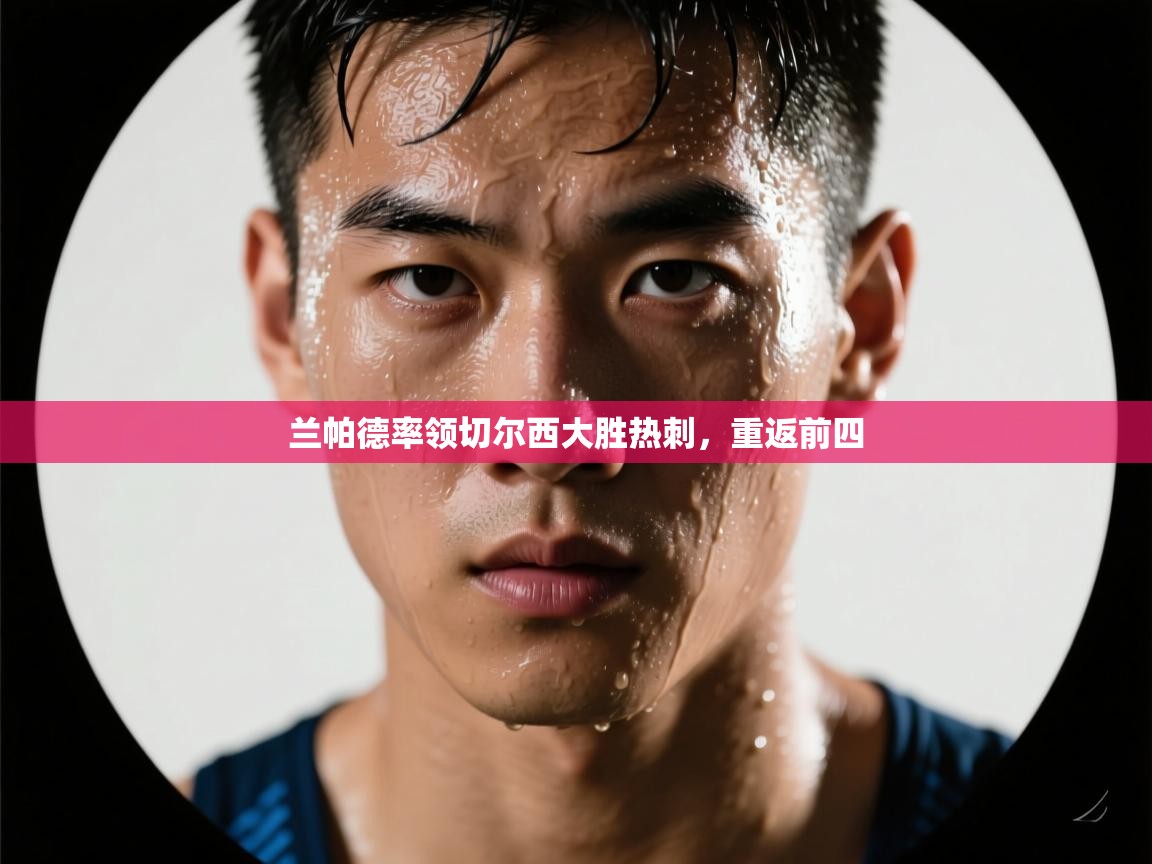 开云体育app官网入口网页版-兰帕德率领切尔西大胜热刺，重返前四  第4张