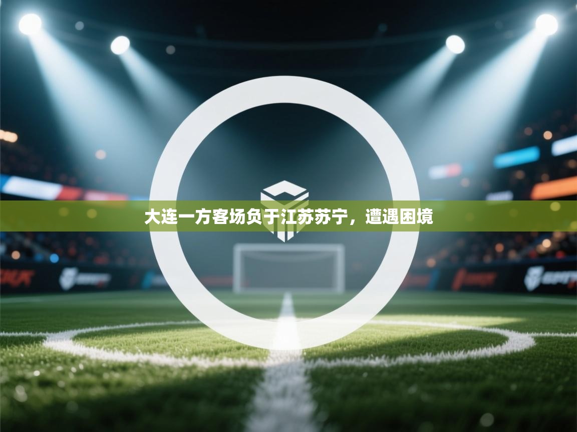 开云体育旧版下载地址-大连一方客场负于江苏苏宁,遭遇困境 第2张