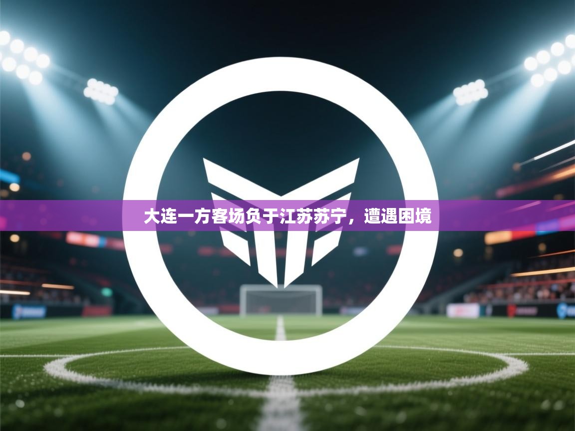 开云体育旧版下载地址-大连一方客场负于江苏苏宁,遭遇困境 第4张