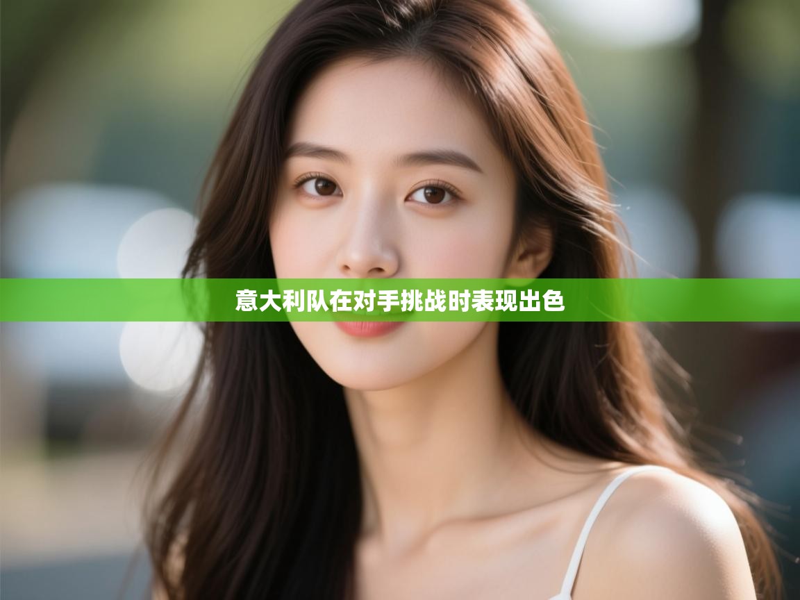 云开体育官网入口登录网页-意大利队在对手挑战时表现出色  第2张