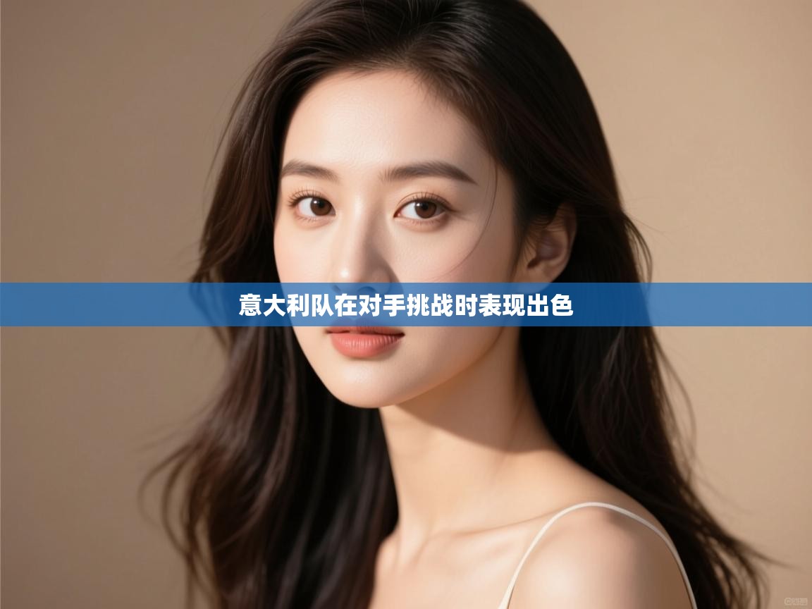 云开体育官网入口登录网页-意大利队在对手挑战时表现出色  第3张