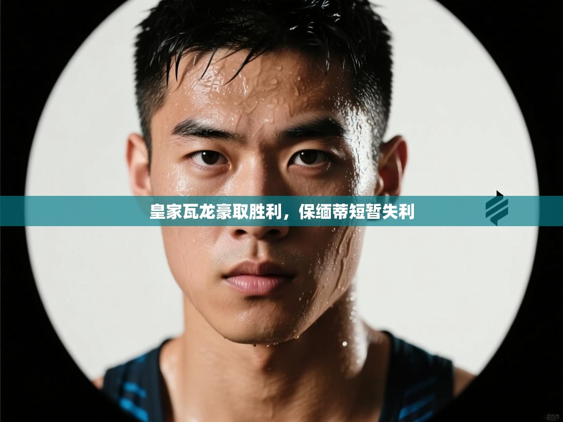开云体育夜间模式开启-皇家瓦龙豪取胜利,保缅蒂短暂失利 第1张