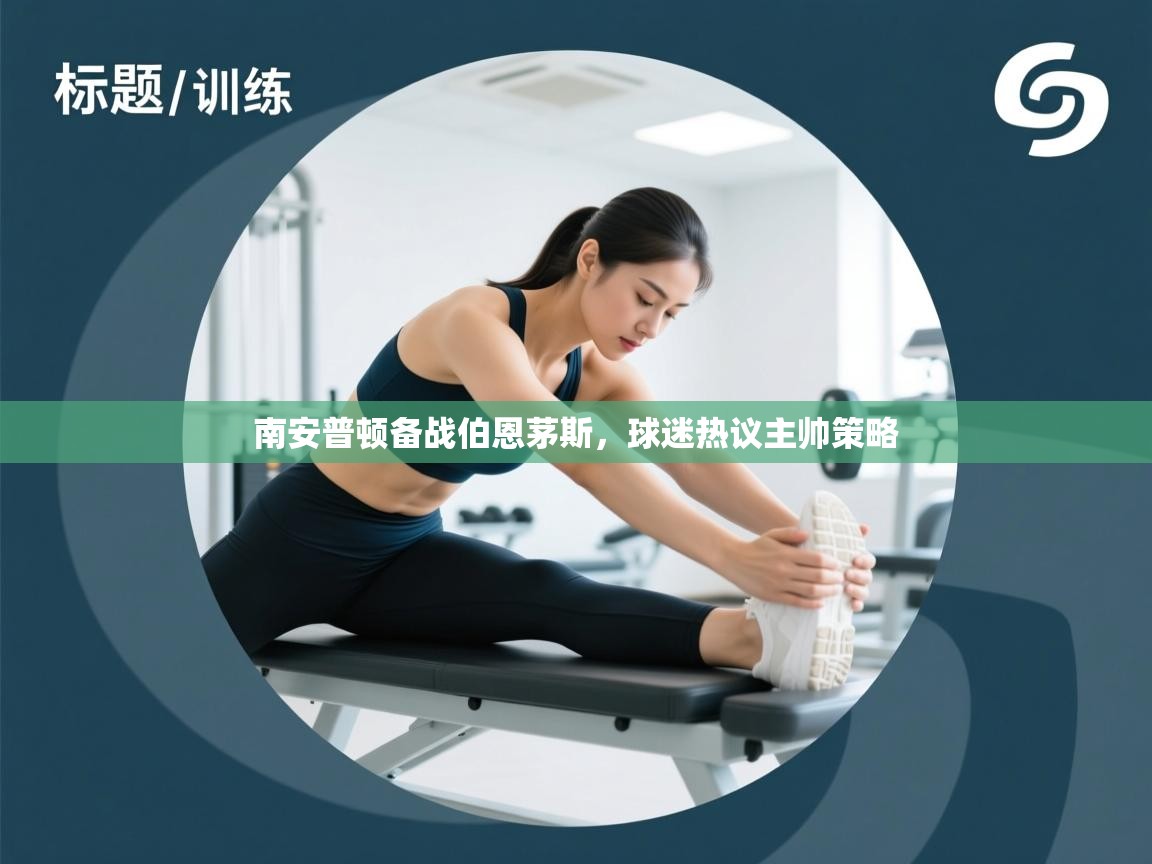 开云体育入口注册-南安普顿备战伯恩茅斯,球迷热议主帅策略 第3张