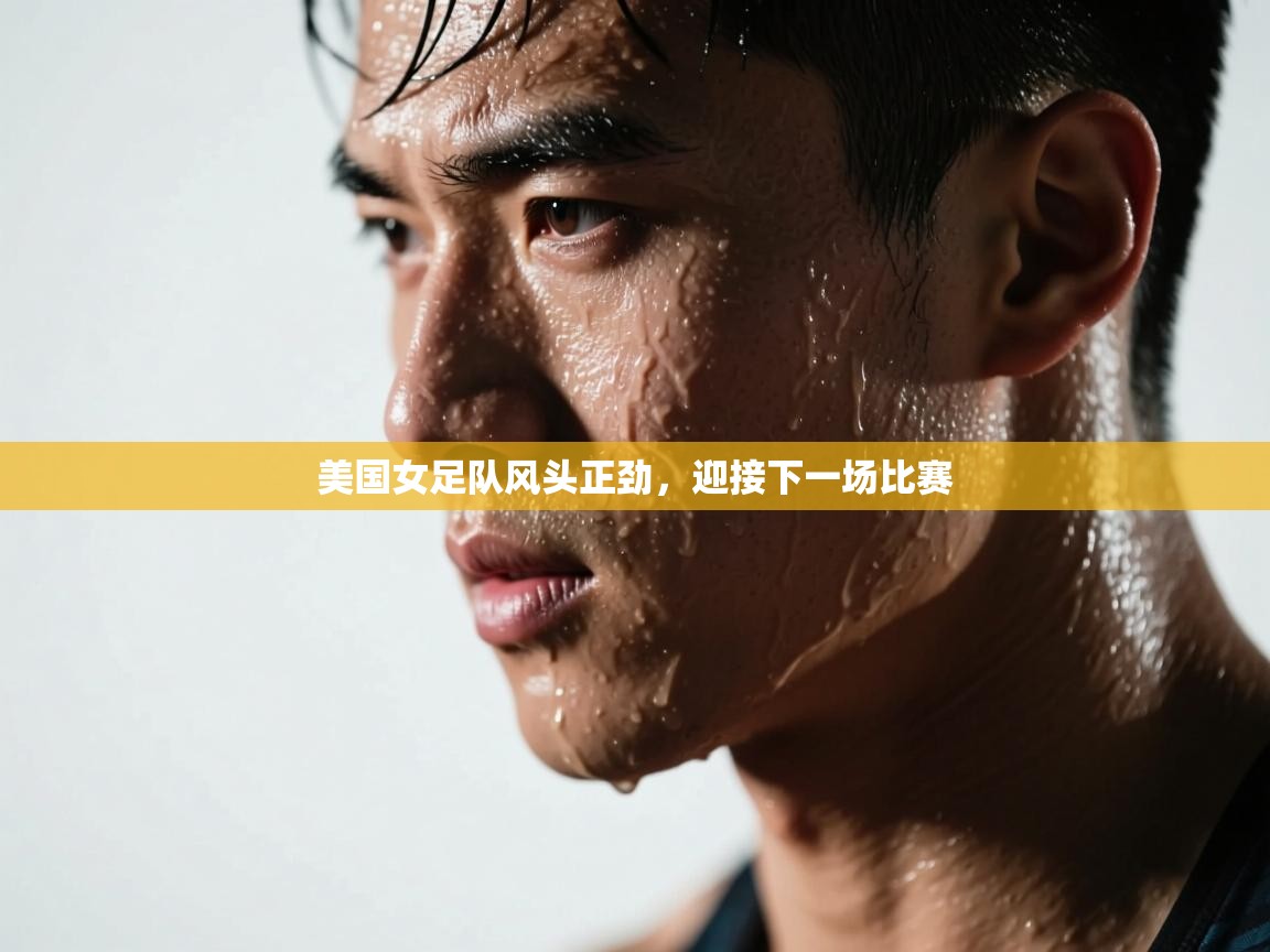 开云体育注册下载-美国女足队风头正劲,迎接下一场比赛 第2张