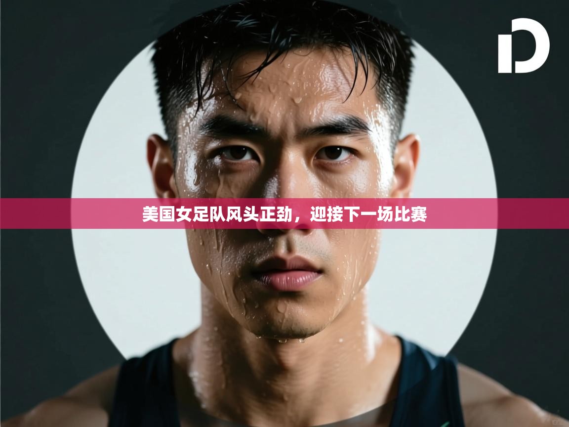 开云体育注册下载-美国女足队风头正劲,迎接下一场比赛 第3张