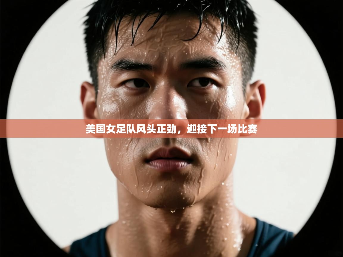 开云体育注册下载-美国女足队风头正劲,迎接下一场比赛 第4张