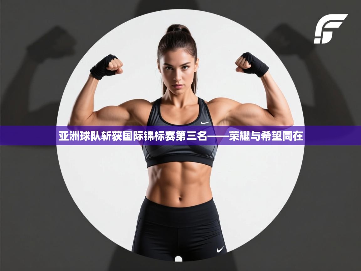 开云体育绑定手机指南-亚洲球队斩获国际锦标赛第三名——荣耀与希望同在  第3张