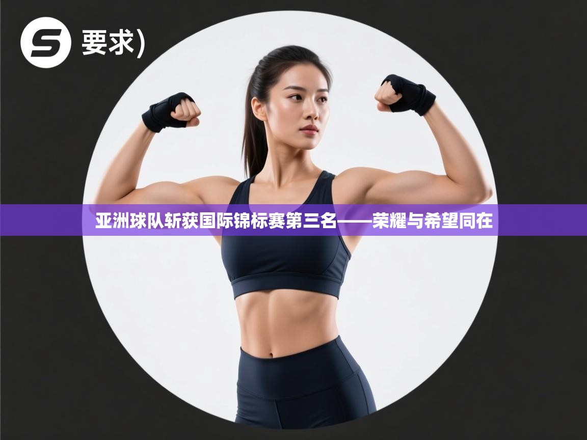 开云体育绑定手机指南-亚洲球队斩获国际锦标赛第三名——荣耀与希望同在  第4张